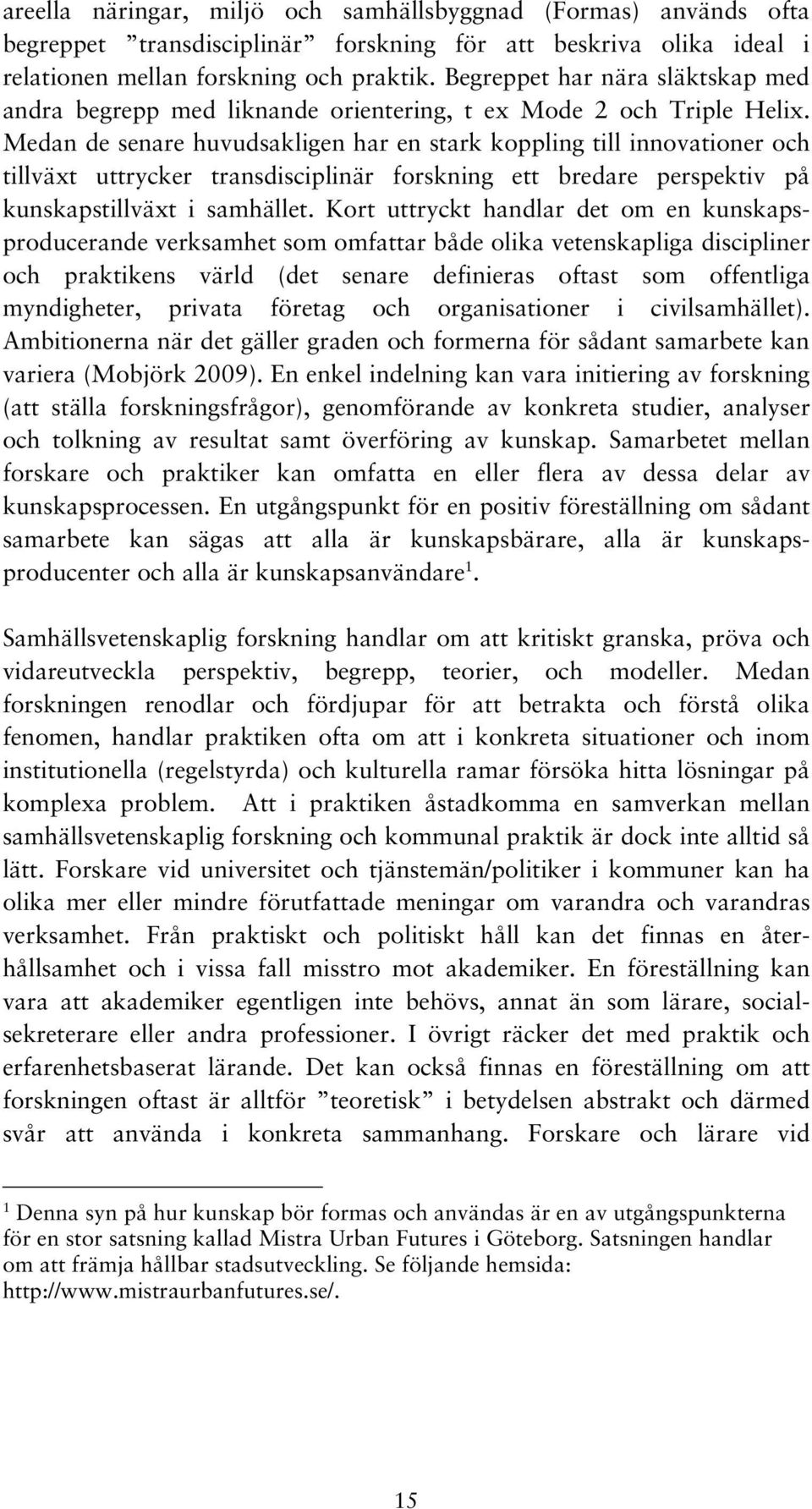 Medan de senare huvudsakligen har en stark koppling till innovationer och tillväxt uttrycker transdisciplinär forskning ett bredare perspektiv på kunskapstillväxt i samhället.