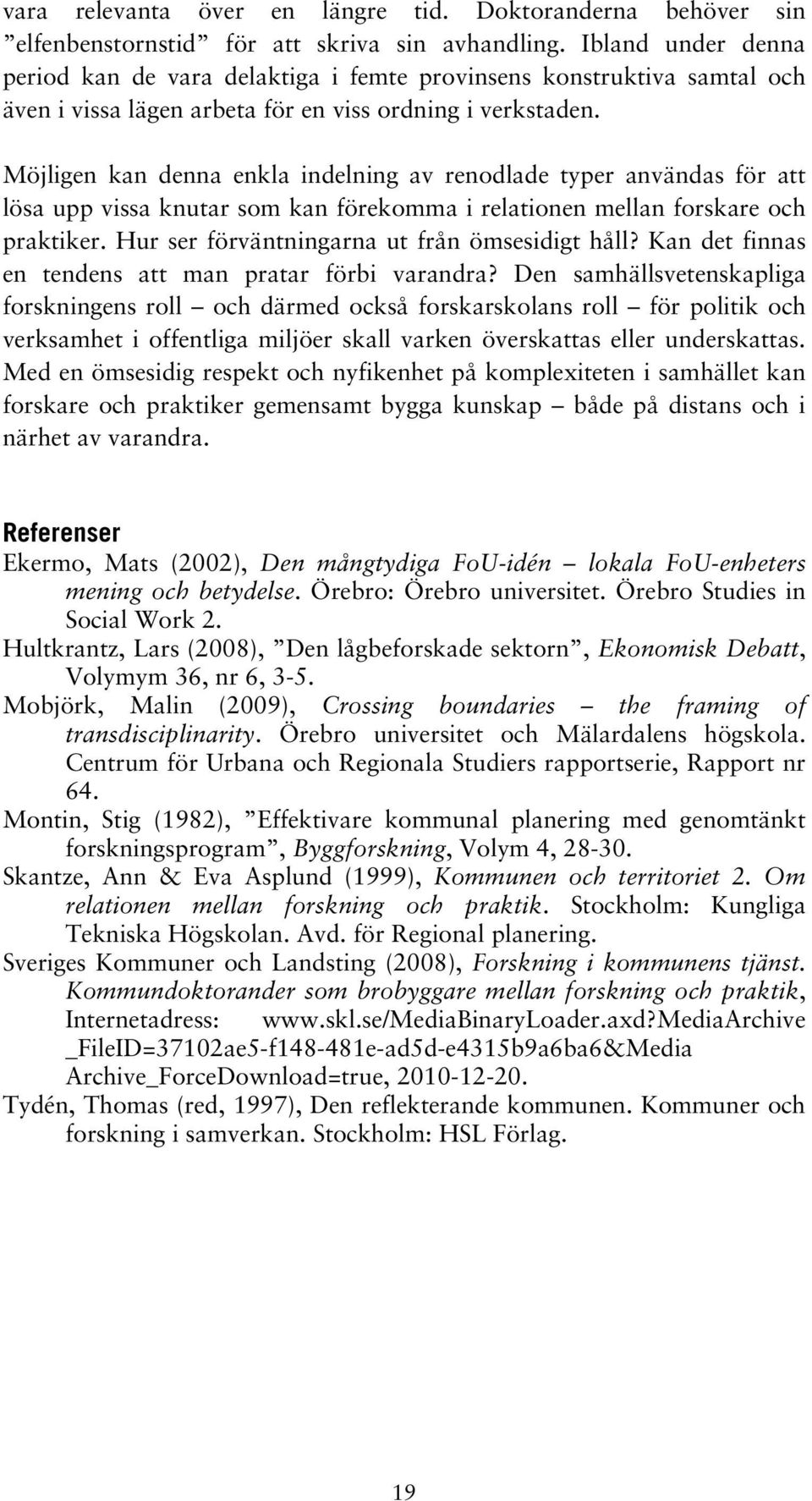 Möjligen kan denna enkla indelning av renodlade typer användas för att lösa upp vissa knutar som kan förekomma i relationen mellan forskare och praktiker.