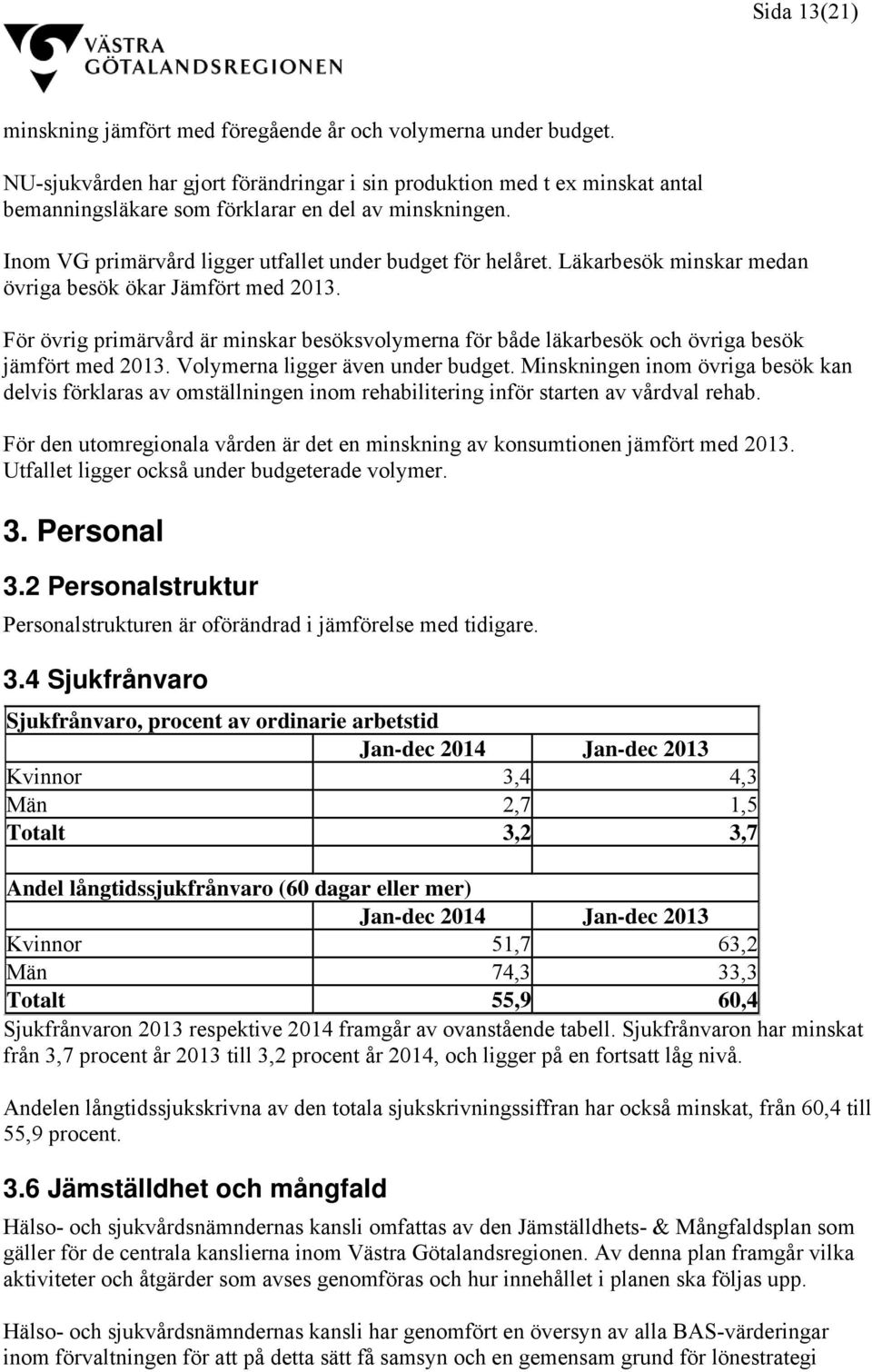 Läkarbesök minskar medan övriga besök ökar Jämfört med 2013. För övrig primärvård är minskar besöksvolymerna för både läkarbesök och övriga besök jämfört med 2013. Volymerna ligger även under budget.