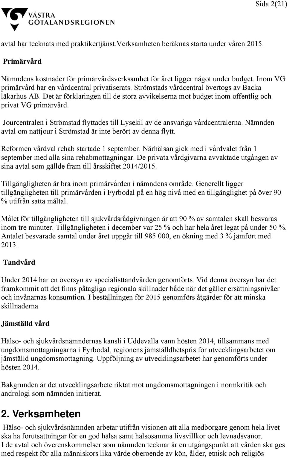 Det är förklaringen till de stora avvikelserna mot budget inom offentlig och privat VG primärvård. Jourcentralen i Strömstad flyttades till Lysekil av de ansvariga vårdcentralerna.