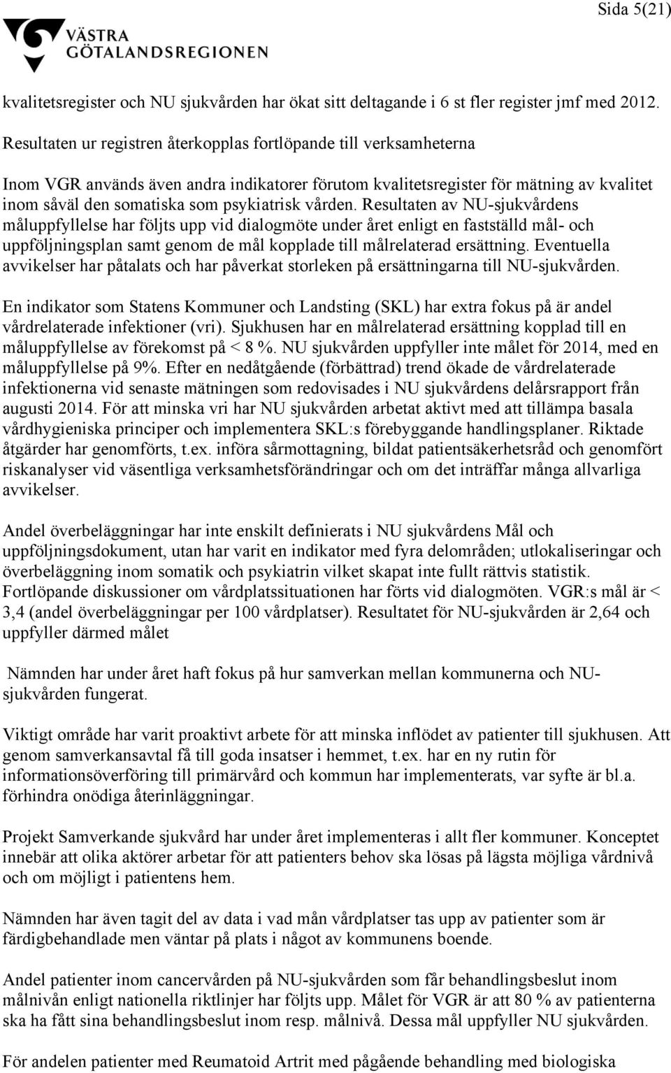 vården. Resultaten av NU-sjukvårdens måluppfyllelse har följts upp vid dialogmöte under året enligt en fastställd mål- och uppföljningsplan samt genom de mål kopplade till målrelaterad ersättning.