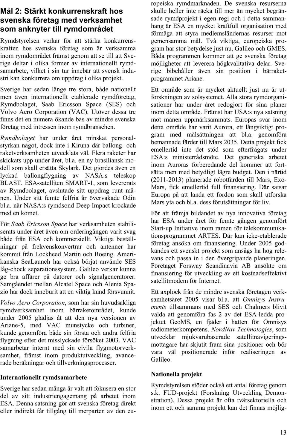 Sverige har sedan länge tre stora, både nationellt men även internationellt etablerade rymdföretag, Rymdbolaget, Saab Ericsson Space (SES) och Volvo Aero Corporation (VAC).