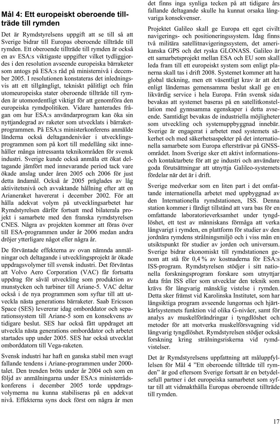 2005. I resolutionen konstateras det inledningsvis att ett tillgängligt, tekniskt pålitligt och från utomeuropeiska stater oberoende tillträde till rymden är utomordentligt viktigt för att genomföra