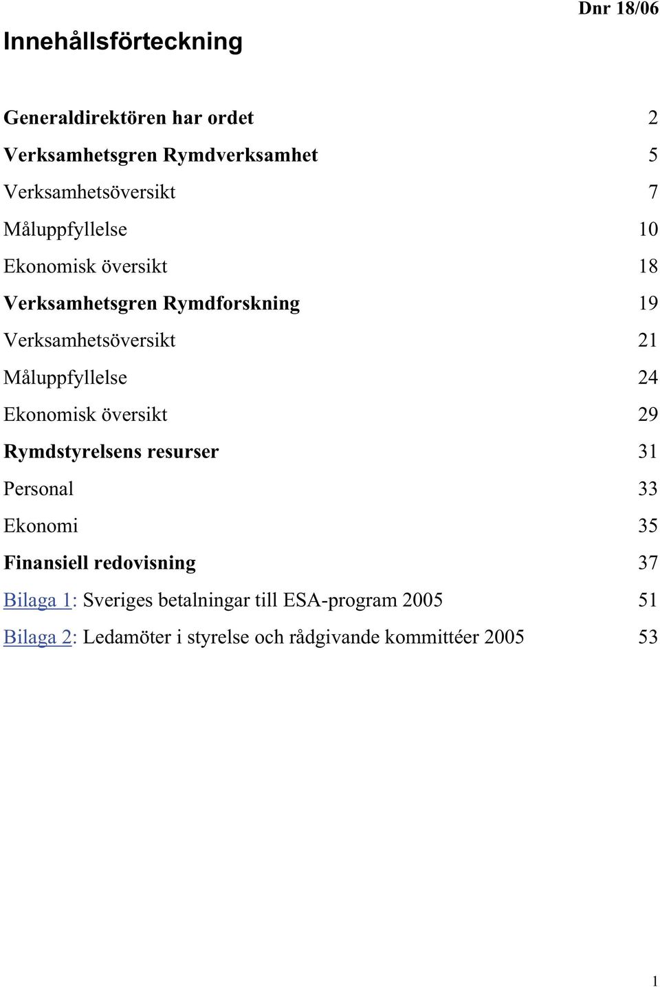 Verksamhetsöversikt 21 Måluppfyllelse 24 Ekonomisk översikt 29 Rymdstyrelsens resurser 31 Personal 33 Ekonomi 35