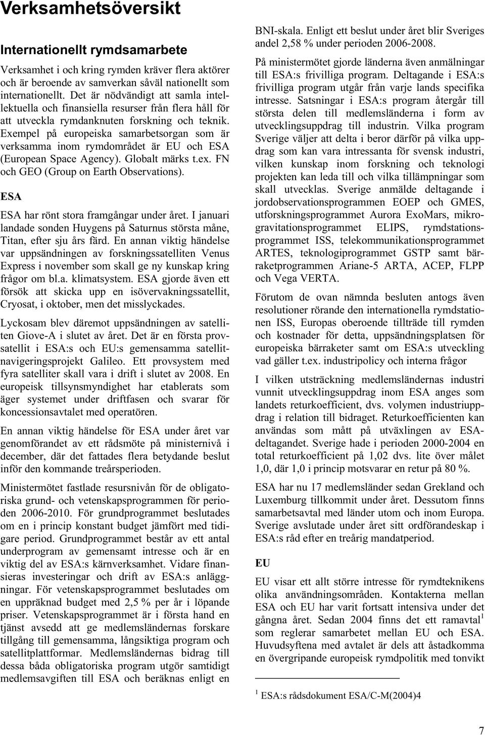 Exempel på europeiska samarbetsorgan som är verksamma inom rymdområdet är EU och ESA (European Space Agency). Globalt märks t.ex. FN och GEO (Group on Earth Observations).