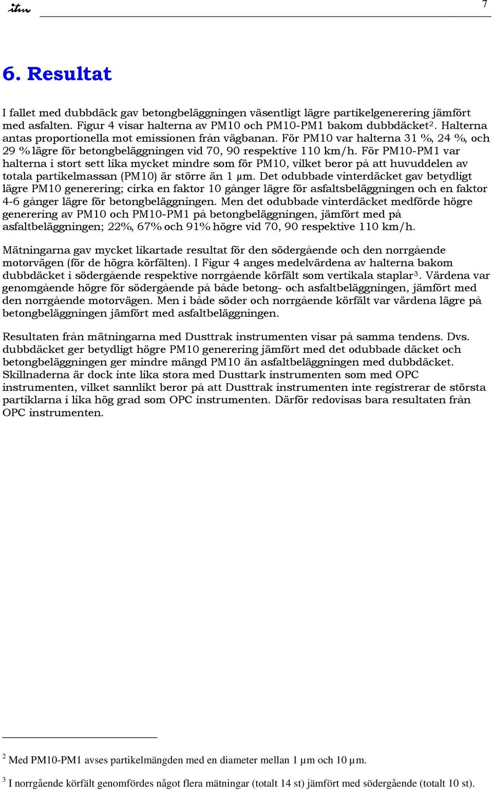 För PM1-PM1 var halterna i stort sett lika mycket mindre som för PM1, vilket beror på att huvuddelen av totala partikelmassan (PM1) är större än 1 µm.