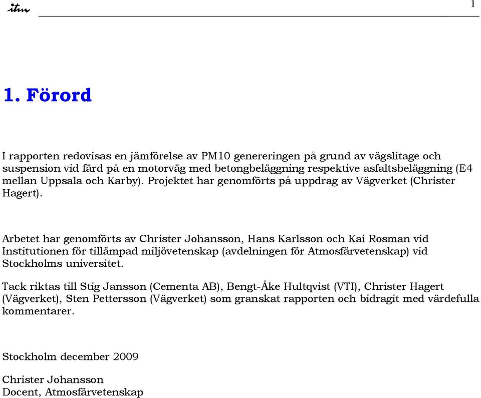 Arbetet har genomförts av Christer Johansson, Hans Karlsson och Kai Rosman vid Institutionen för tillämpad miljövetenskap (avdelningen för Atmosfärvetenskap) vid Stockholms