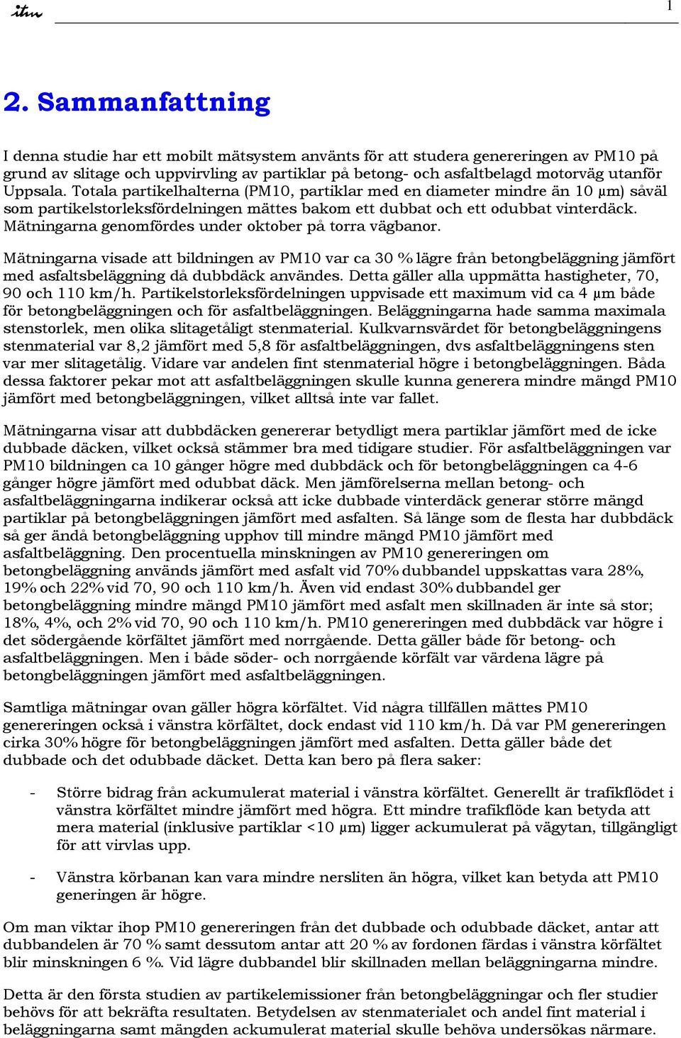 Mätningarna genomfördes under oktober på torra vägbanor. Mätningarna visade att bildningen av PM1 var ca 3 % lägre från betongbeläggning jämfört med asfaltsbeläggning då dubbdäck användes.