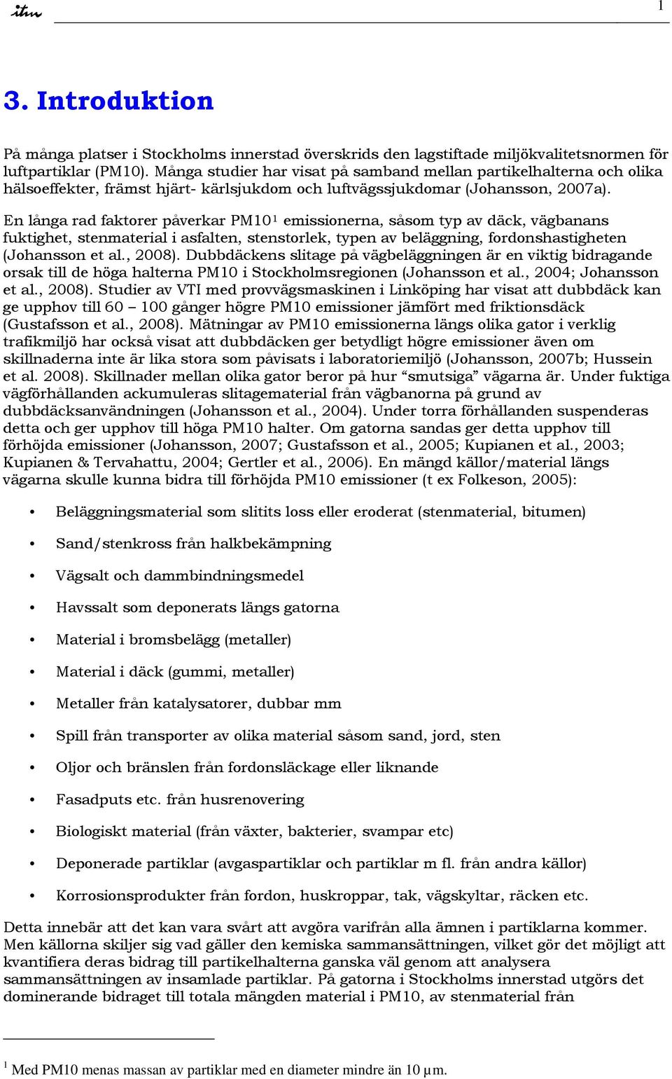 En långa rad faktorer påverkar PM1 1 emissionerna, såsom typ av däck, vägbanans fuktighet, stenmaterial i asfalten, stenstorlek, typen av beläggning, fordonshastigheten (Johansson et al., 28).