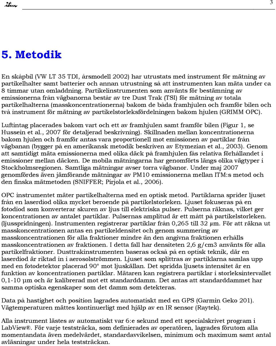 Partikelinstrumenten som använts för bestämning av emissionerna från vägbanorna består av tre Dust Trak (TSI) för mätning av totala partikelhalterna (masskoncentrationerna) bakom de båda framhjulen