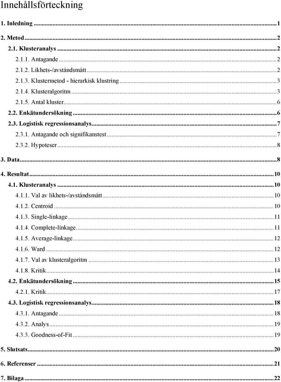 Resultat... 10 4.1. Klusteranalys... 10 4.1.1. Val av likhets-/avståndsmått... 10 4.1.2. Centroid... 10 4.1.3. Single-linkage... 11 4.1.4. Complete-linkage... 11 4.1.5. Average-linkage... 12 4.1.6.