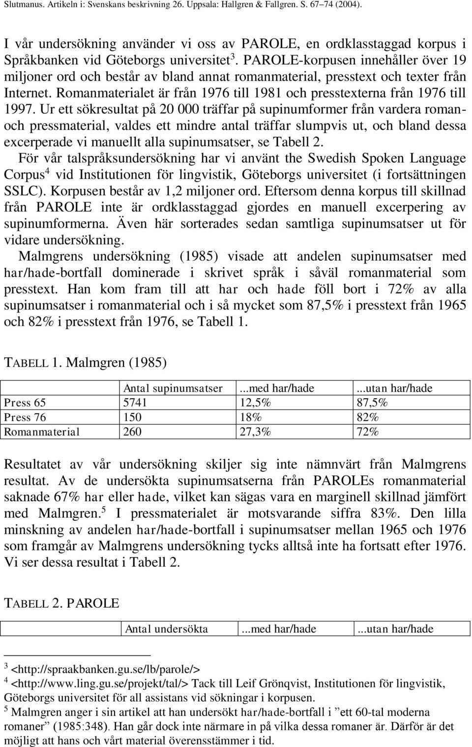 Romanmaterialet är från 1976 till 1981 och presstexterna från 1976 till 1997.