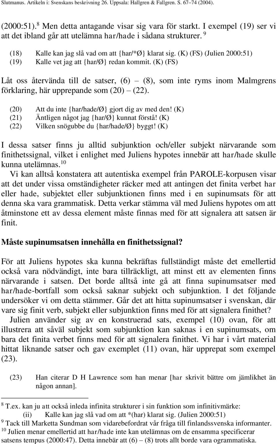 (20) Att du inte {har/hade/ø} gjort dig av med den! (K) (21) Äntligen något jag {har/ø} kunnat förstå! (K) (22) Vilken snögubbe du {har/hade/ø} byggt!