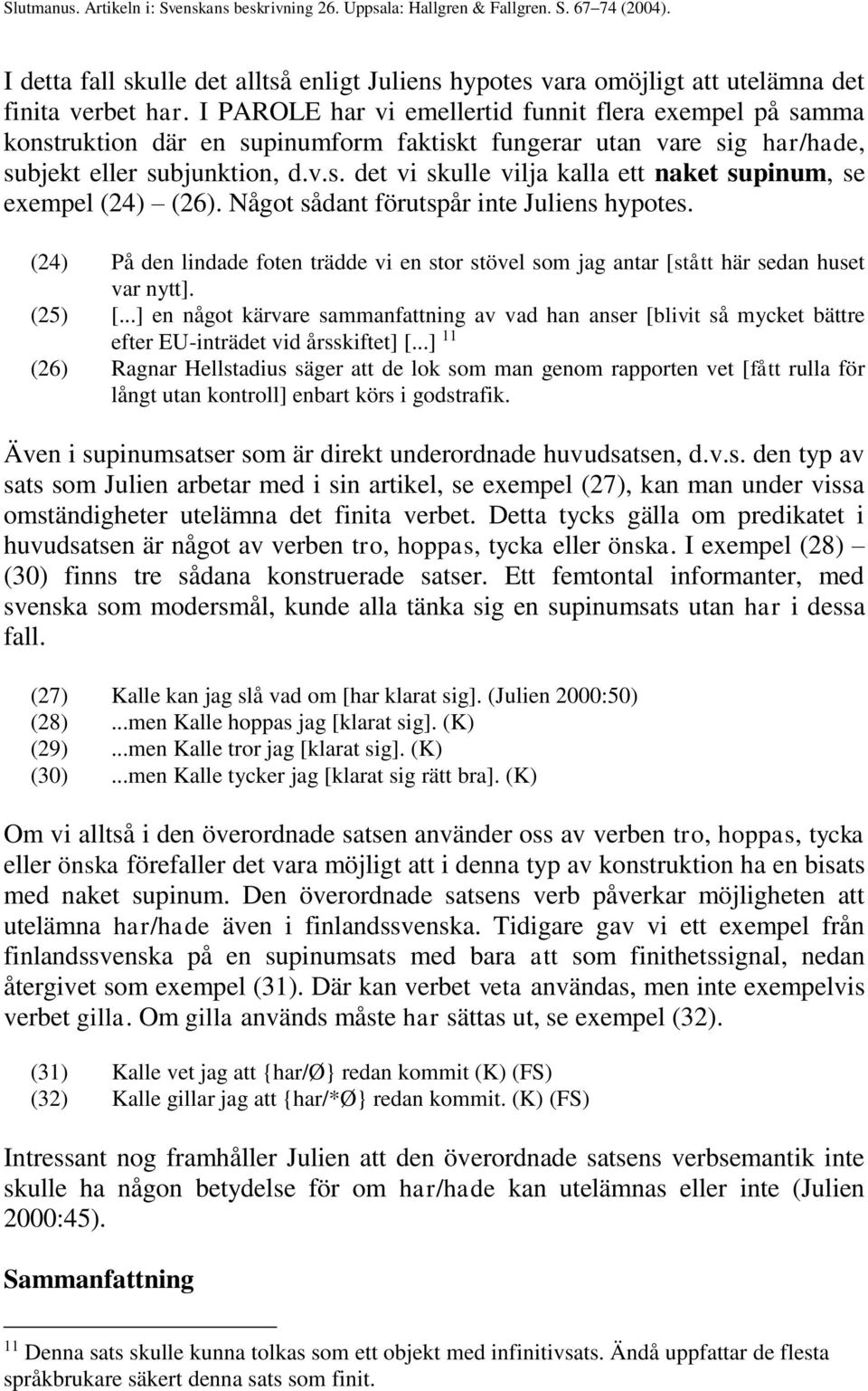 Något sådant förutspår inte Juliens hypotes. (24) På den lindade foten trädde vi en stor stövel som jag antar [stått här sedan huset var nytt]. (25) [.