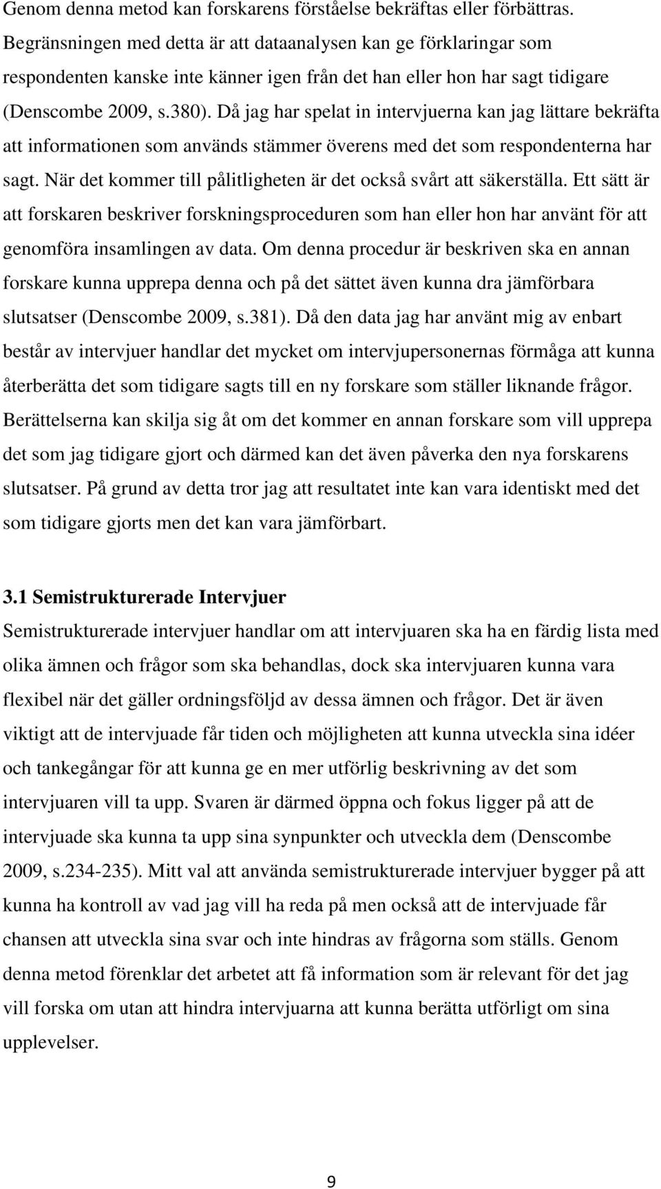 Då jag har spelat in intervjuerna kan jag lättare bekräfta att informationen som används stämmer överens med det som respondenterna har sagt.