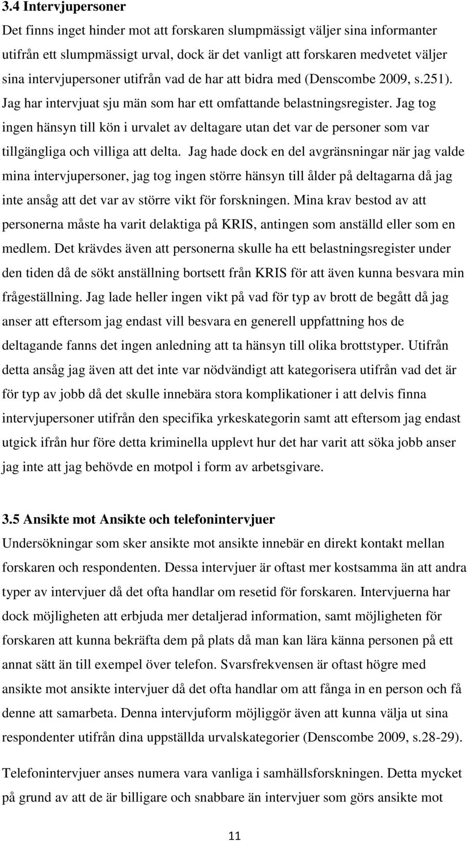 Jag tog ingen hänsyn till kön i urvalet av deltagare utan det var de personer som var tillgängliga och villiga att delta.