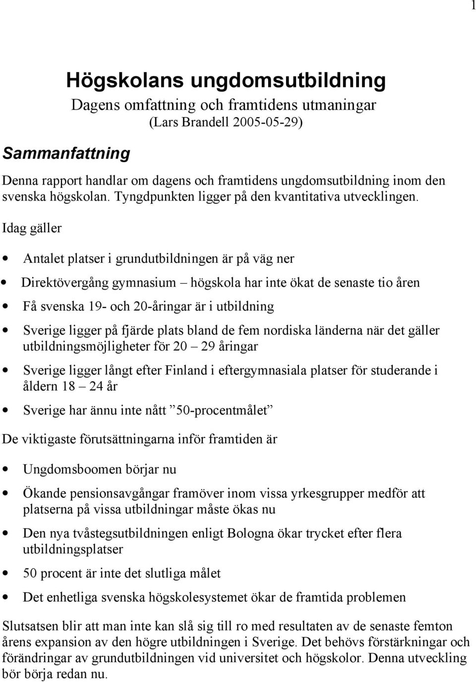 Idag gäller Antalet platser i grundutbildningen är på väg ner Direktövergång gymnasium högskola har inte ökat de senaste tio åren Få svenska 19- och 20-åringar är i utbildning Sverige ligger på