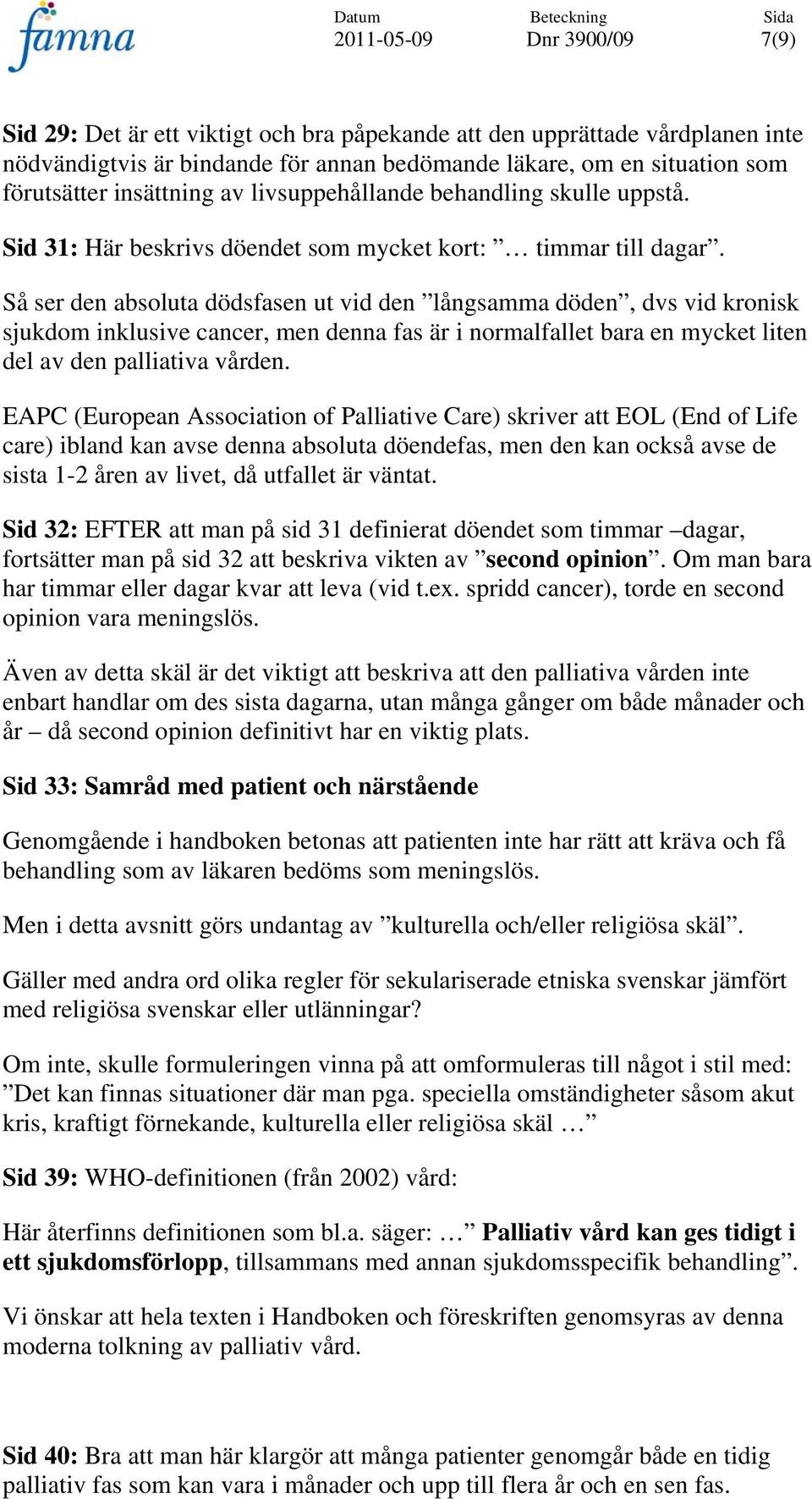 Så ser den absoluta dödsfasen ut vid den långsamma döden, dvs vid kronisk sjukdom inklusive cancer, men denna fas är i normalfallet bara en mycket liten del av den palliativa vården.