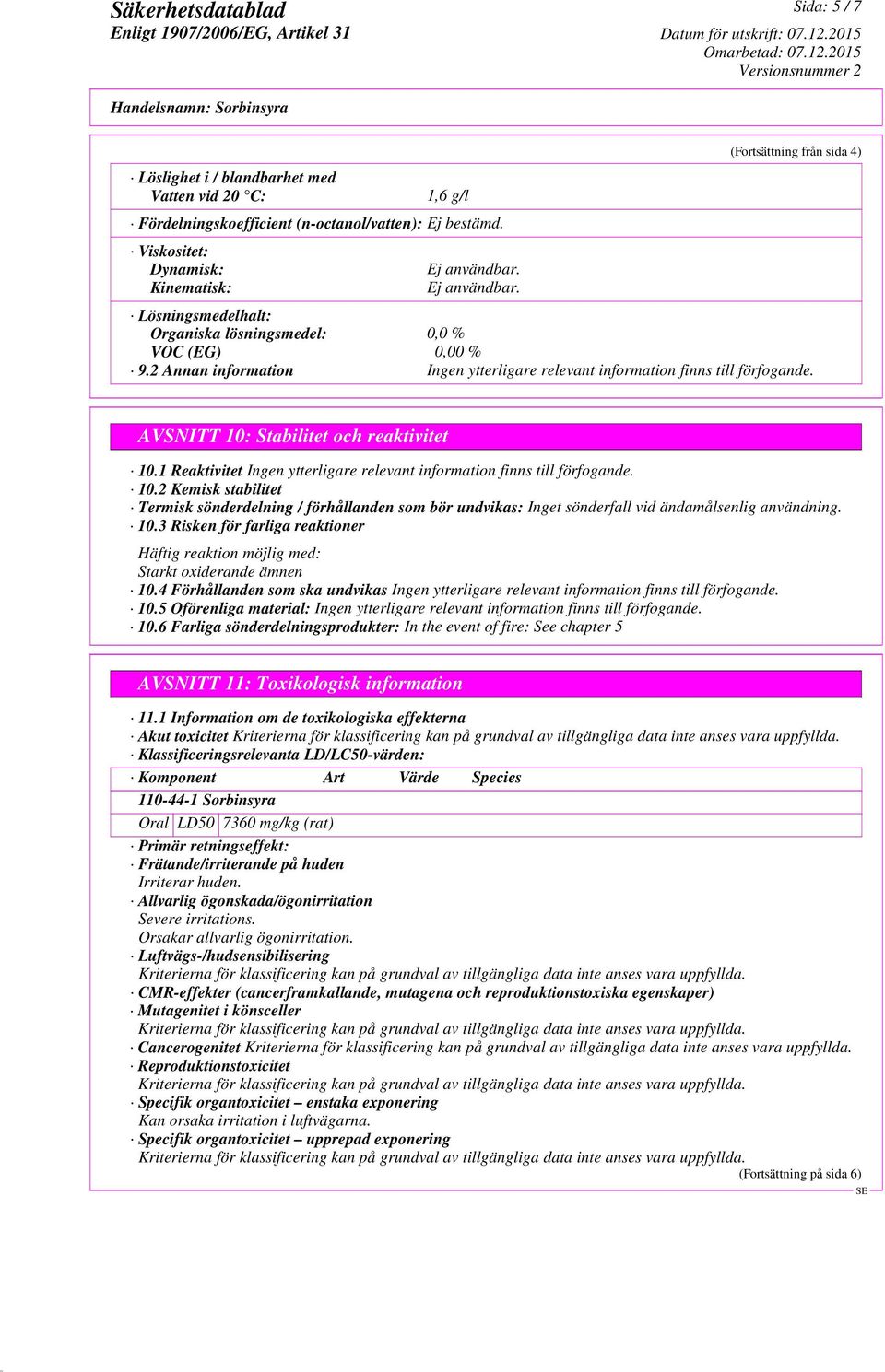 AVSNITT 10: Stabilitet och reaktivitet 10.1 Reaktivitet Ingen ytterligare relevant information finns till förfogande. 10.2 Kemisk stabilitet Termisk sönderdelning / förhållanden som bör undvikas: Inget sönderfall vid ändamålsenlig användning.