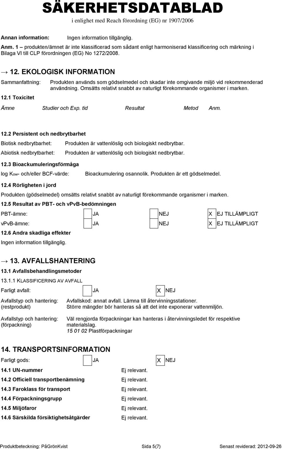 Omsätts relativt snabbt av naturligt förekommande organismer i marken. Ämne Studier och Exp. tid Resultat Metod Anm. 12.