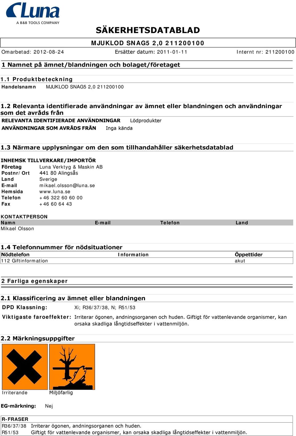 3 Närmare upplysningar om den som tillhandahåller säkerhetsdatablad INHEMSK TILLVERKARE/IMPORTÖR Företag Luna Verktyg & Maskin AB Postnr/Ort 441 80 Alingsås Land Sverige E-mail mikael.olsson@luna.