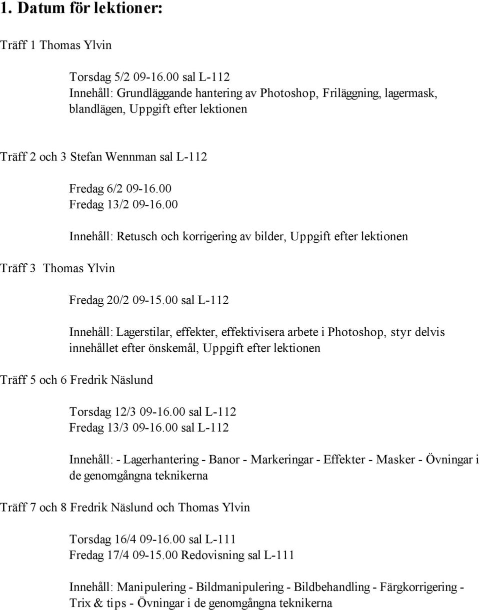 00 Fredag 13/2 09-16.00 Innehåll: Retusch och korrigering av bilder, Uppgift efter lektionen Fredag 20/2 09-15.