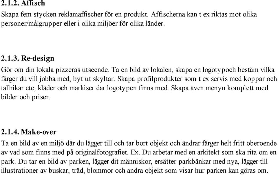 Skapa profilprodukter som t ex servis med koppar och tallrikar etc, kläder och markiser där logotypen finns med. Skapa även menyn komplett med bilder och priser. 2.1.4.