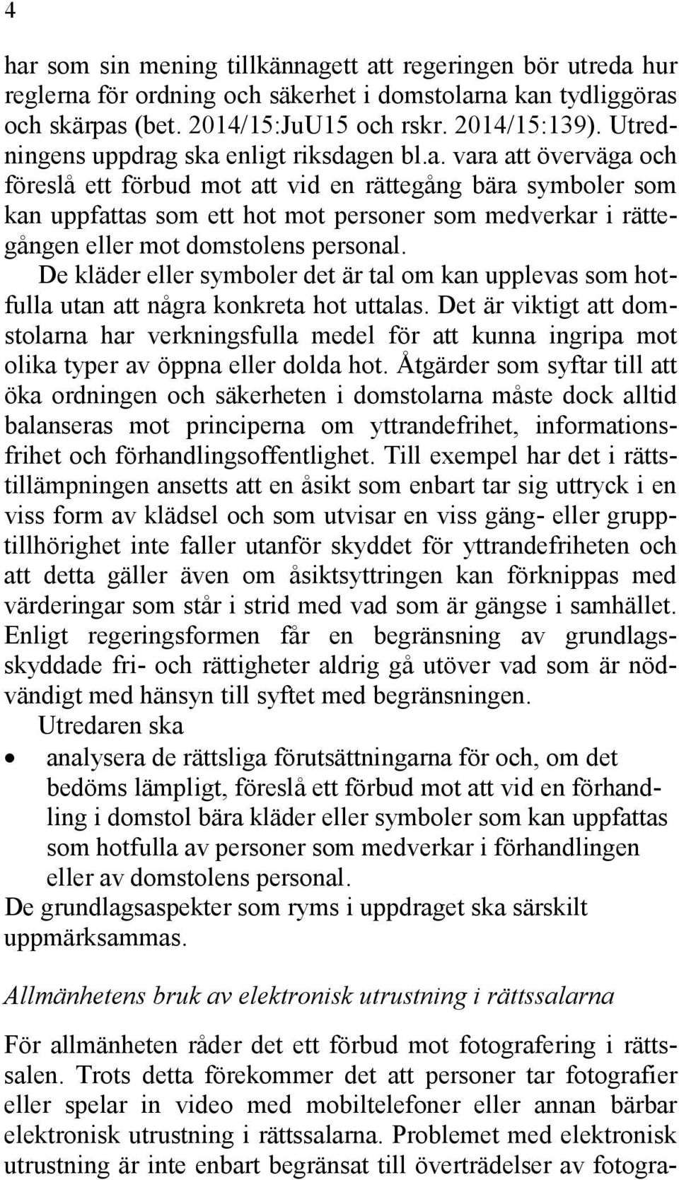 ska enligt riksdagen bl.a. vara att överväga och föreslå ett förbud mot att vid en rättegång bära symboler som kan uppfattas som ett hot mot personer som medverkar i rättegången eller mot domstolens personal.