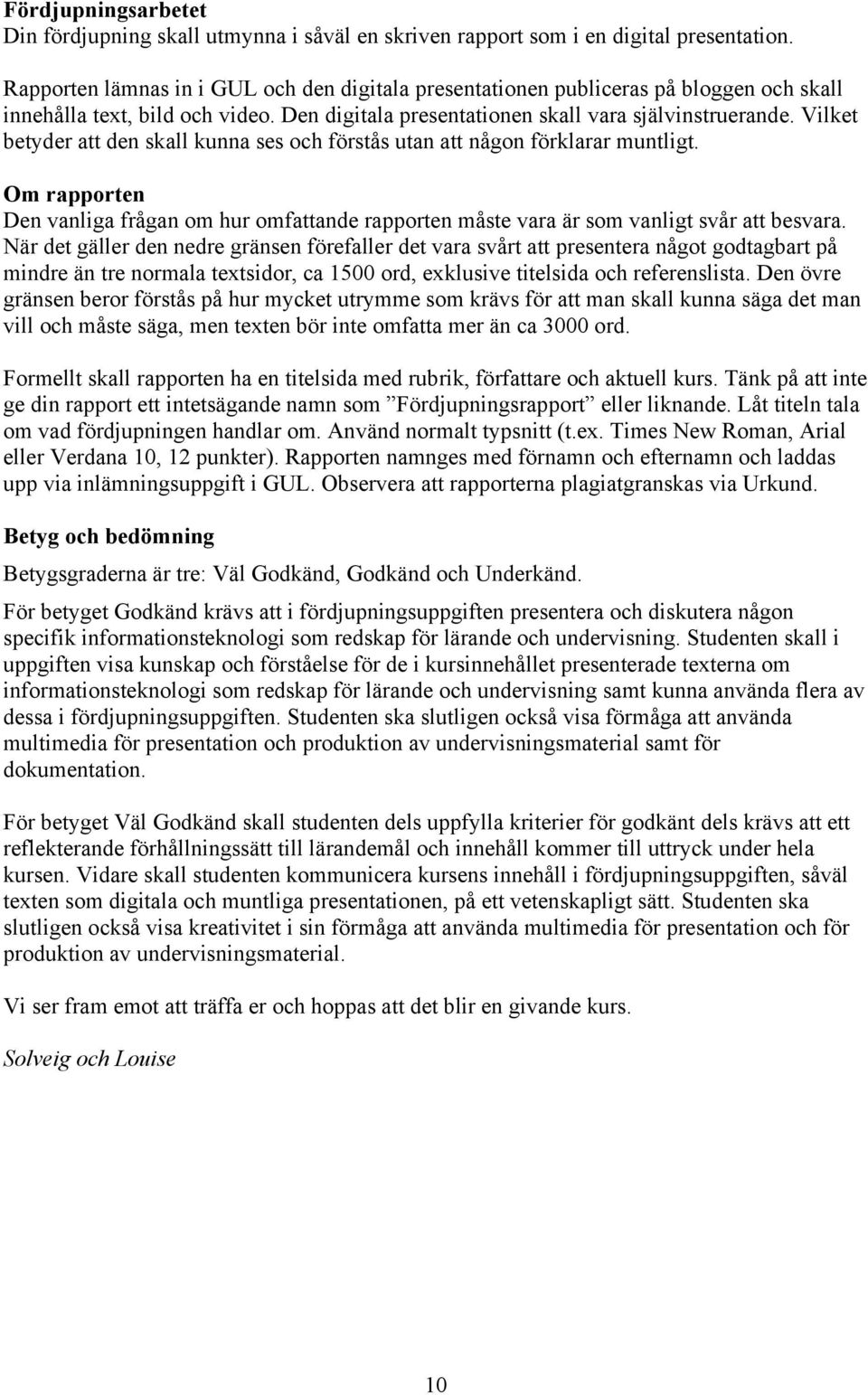 Vilket betyder att den skall kunna ses och förstås utan att någon förklarar muntligt. Om rapporten Den vanliga frågan om hur omfattande rapporten måste vara är som vanligt svår att besvara.