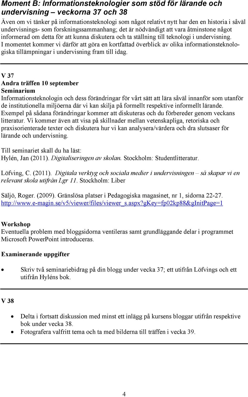 I momentet kommer vi därför att göra en kortfattad överblick av olika informationsteknologiska tillämpningar i undervisning fram till idag.