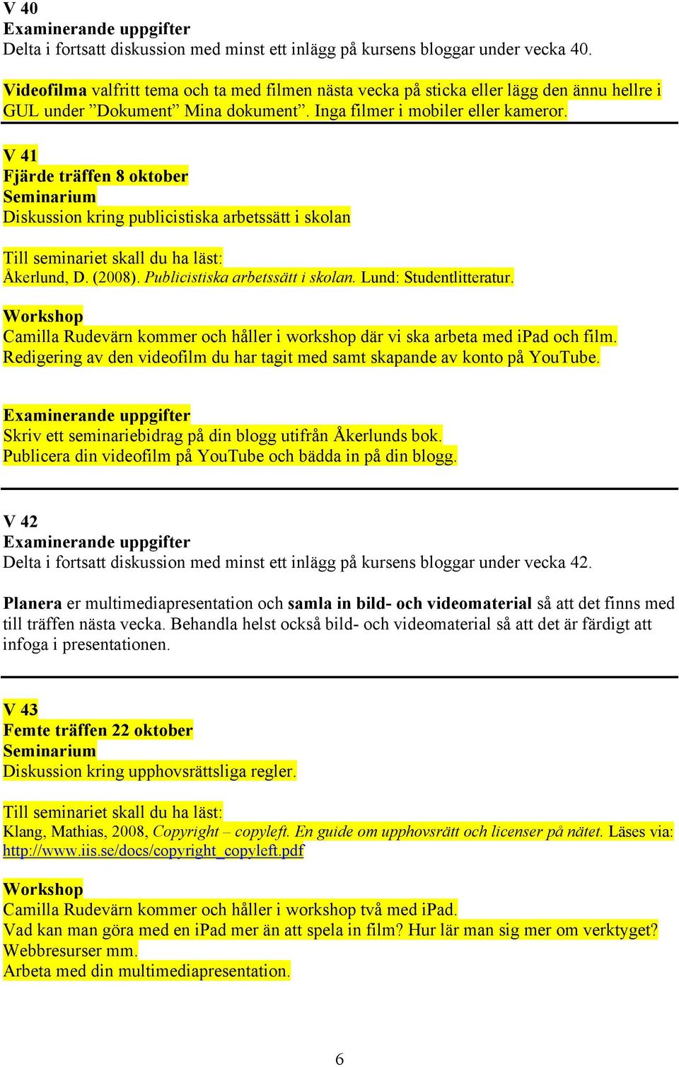 V 41 Fjärde träffen 8 oktober Diskussion kring publicistiska arbetssätt i skolan Till seminariet skall du ha läst: Åkerlund, D. (2008). Publicistiska arbetssätt i skolan. Lund: Studentlitteratur.