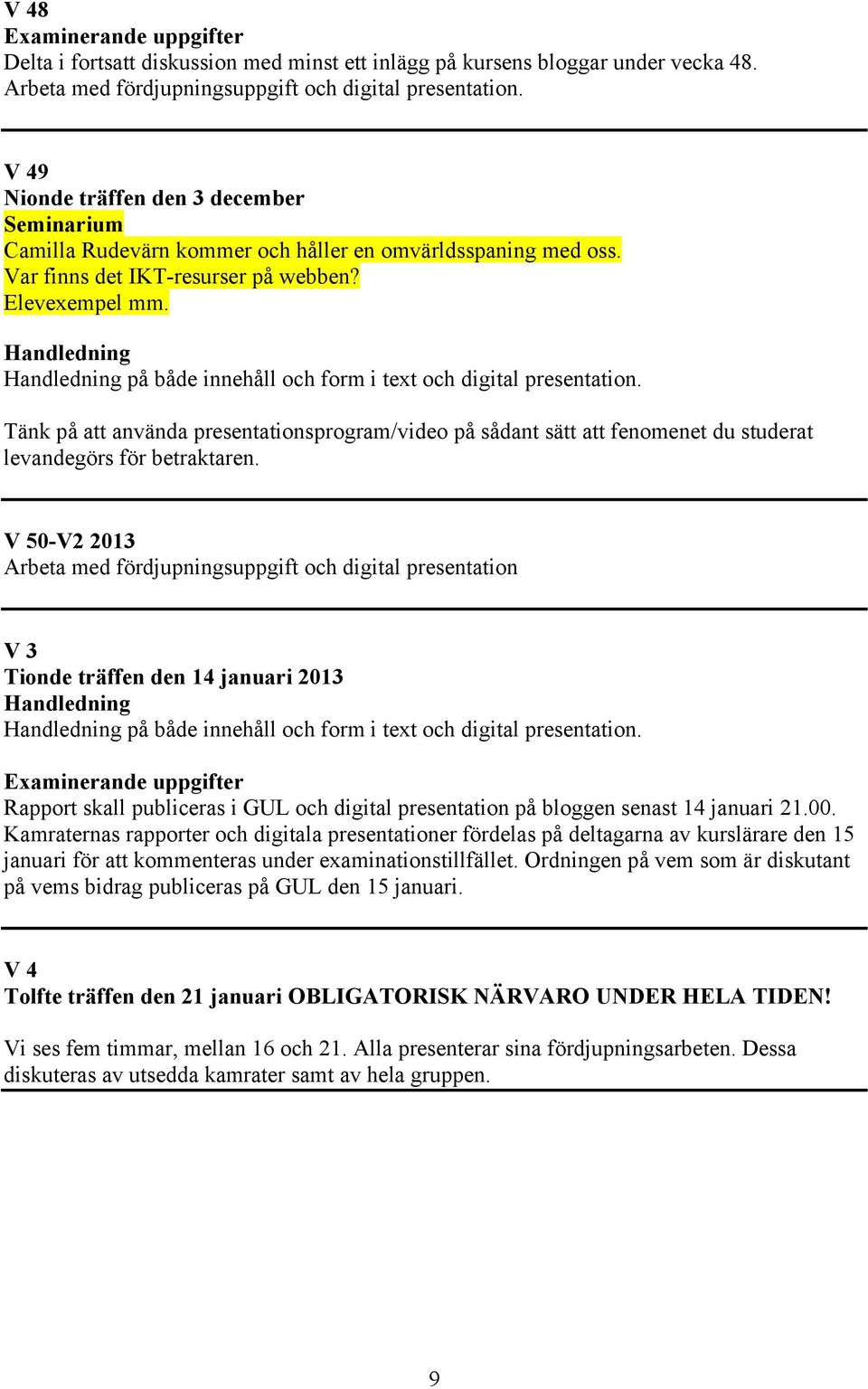 Handledning Handledning på både innehåll och form i text och digital presentation. Tänk på att använda presentationsprogram/video på sådant sätt att fenomenet du studerat levandegörs för betraktaren.