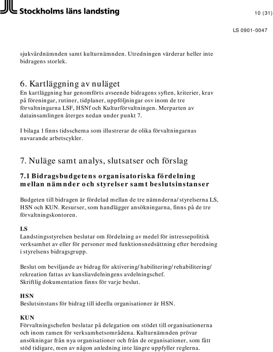 Kulturförvaltningen. Merparten av datainsamlingen återges nedan under punkt 7. I bilaga 1 finns tidsschema som illustrerar de olika förvaltningarnas nuvarande arbetscykler. 7. Nuläge samt analys, slutsatser och förslag 7.