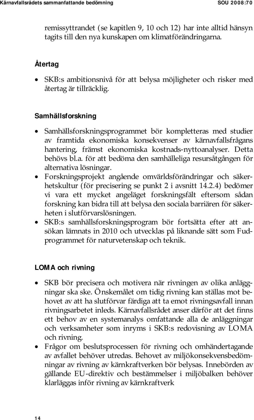 Samhällsforskning Samhällsforskningsprogrammet bör kompletteras med studier av framtida ekonomiska konsekvenser av kärnavfallsfrågans hantering, främst ekonomiska kostnads-nyttoanalyser.