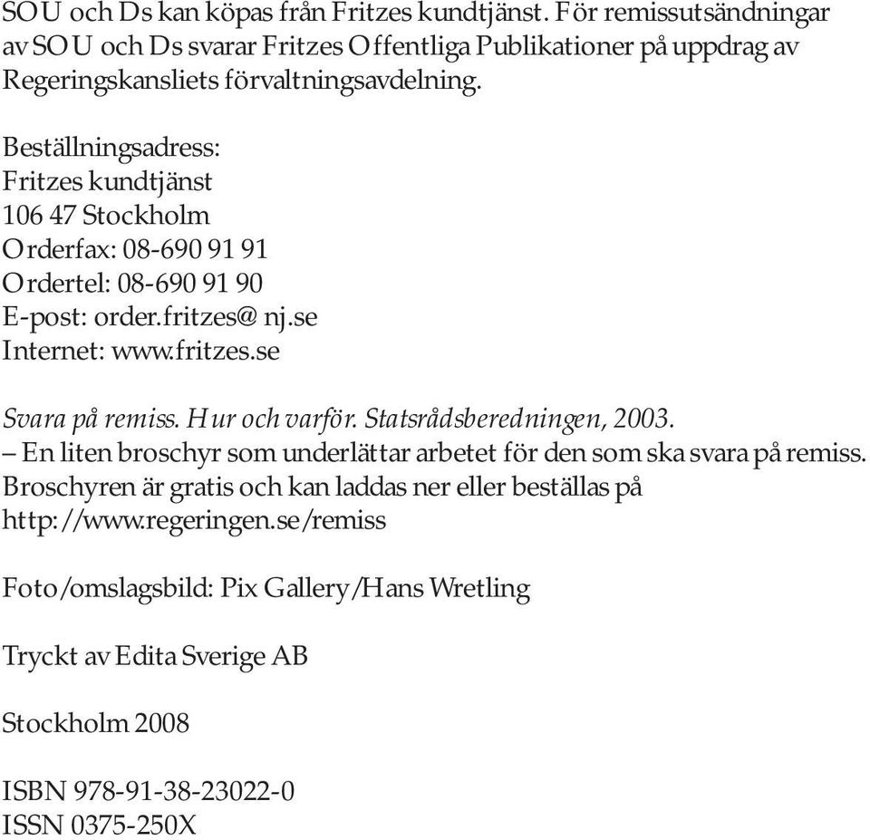 Beställningsadress: Fritzes kundtjänst 106 47 Stockholm Orderfax: 08-690 91 91 Ordertel: 08-690 91 90 E-post: order.fritzes@nj.se Internet: www.fritzes.se Svara på remiss.