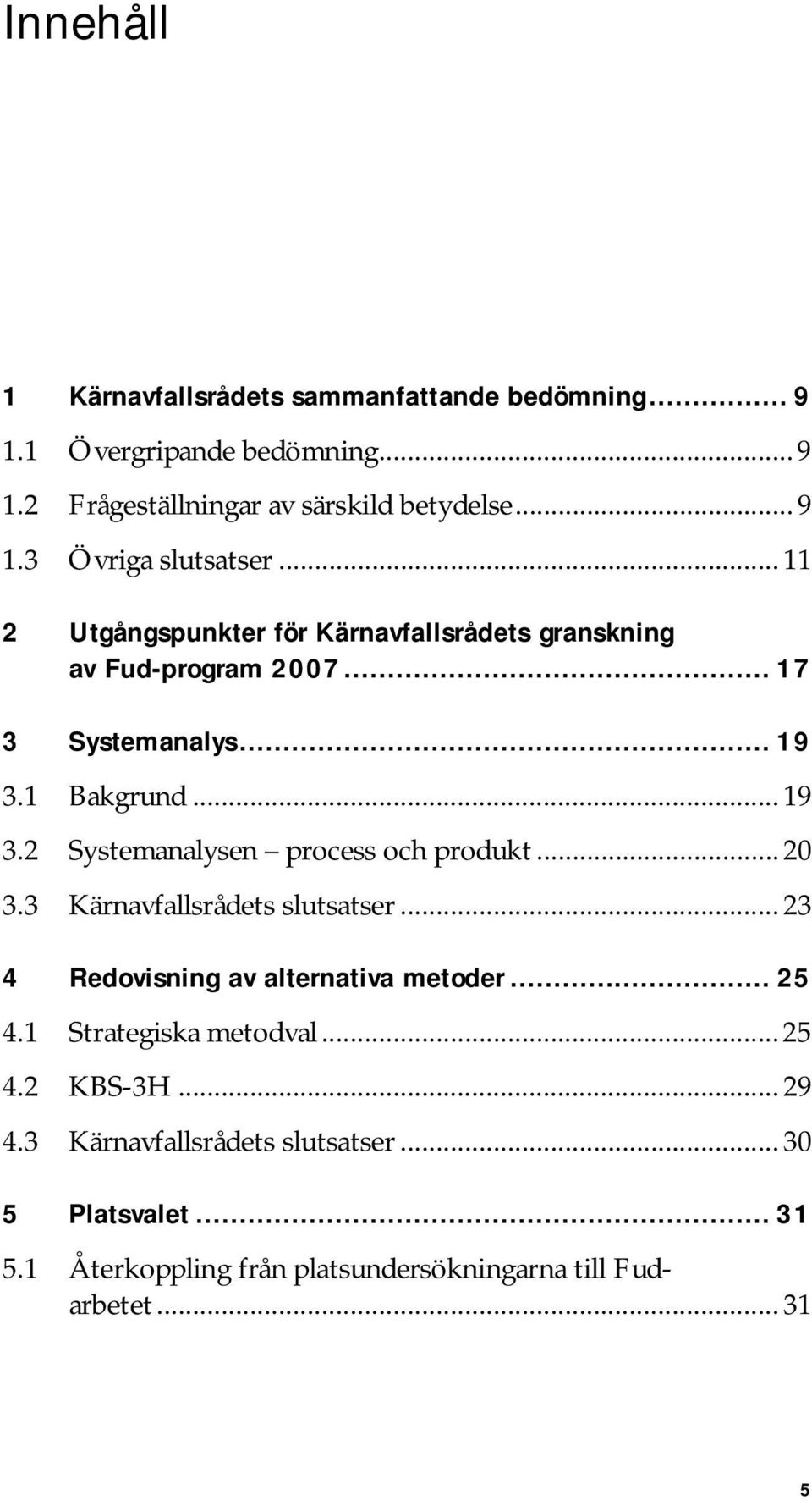 .. 20 3.3 Kärnavfallsrådets slutsatser... 23 4 Redovisning av alternativa metoder... 25 4.1 Strategiska metodval... 25 4.2 KBS-3H... 29 4.