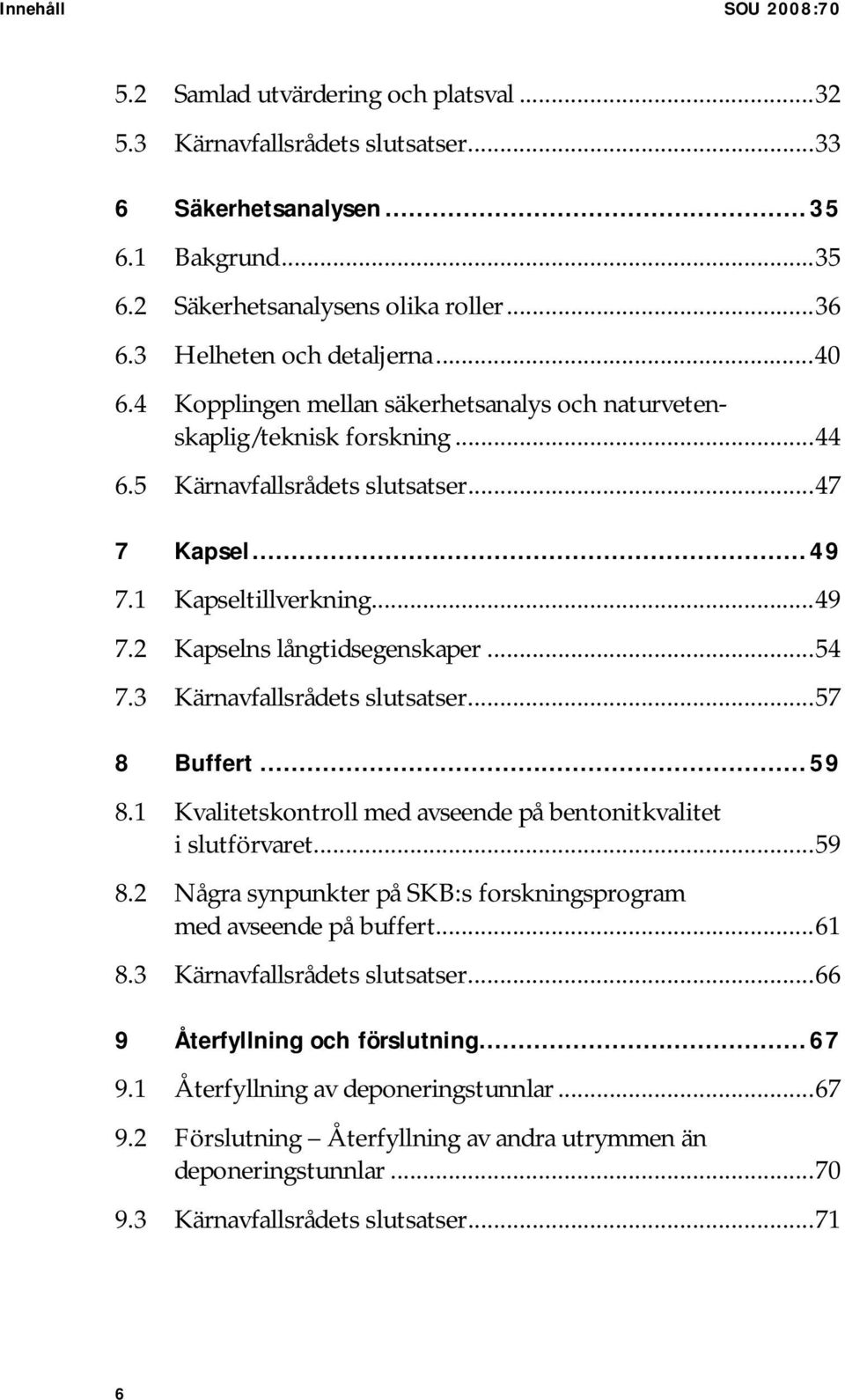 ..54 7.3 Kärnavfallsrådets slutsatser...57 8 Buffert...59 8.1 Kvalitetskontroll med avseende på bentonitkvalitet i slutförvaret...59 8.2 Några synpunkter på SKB:s forskningsprogram med avseende på buffert.