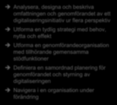 Kursens målsättning är att ge praktiska verktyg för hur man designar, strukturerar, organiserar och styr digitaliseringsinitiativ Efter genomgången utbildning HAR DU: Efter genomgången utbildning KAN