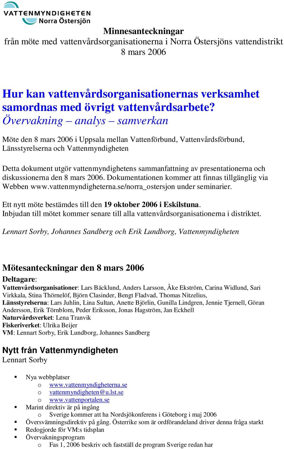 ch diskussinerna den. Dkumentatinen kmmer att finnas tillgänglig via Webben www.vattenmyndigheterna.se/nrra_stersjn under seminarier. Ett nytt möte bestämdes till den 19 ktber 2006 i Eskilstuna.