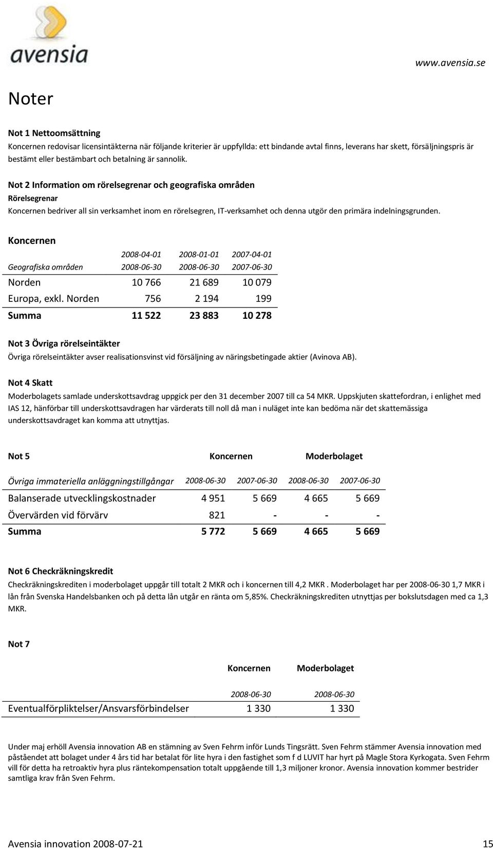 Not 2 Information om rörelsegrenar och geografiska områden Rörelsegrenar Koncernen bedriver all sin verksamhet inom en rörelsegren, IT-verksamhet och denna utgör den primära indelningsgrunden.