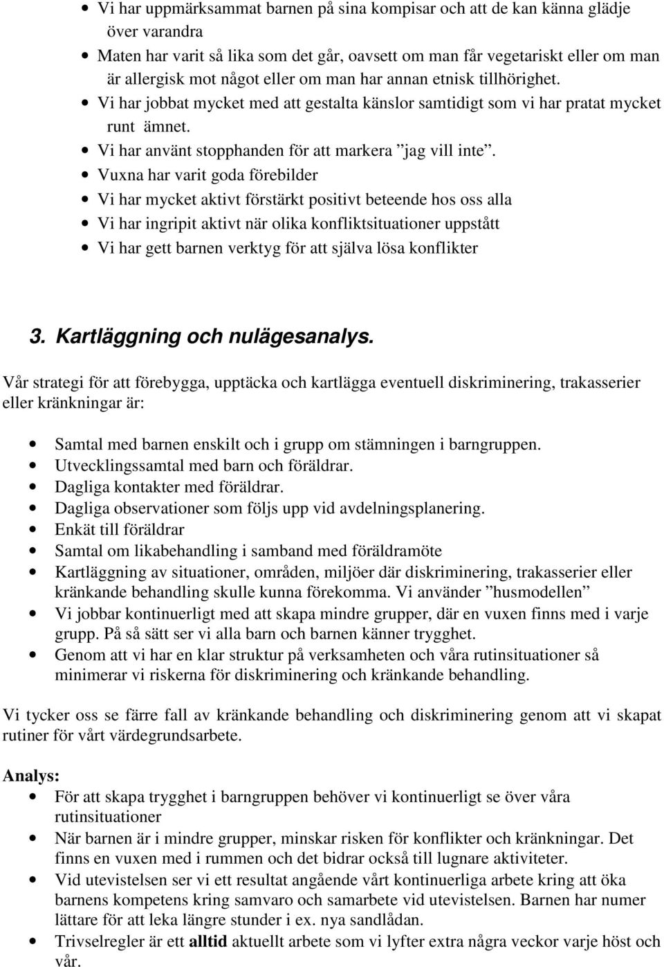 Vuxna har varit goda förebilder Vi har mycket aktivt förstärkt positivt beteende hos oss alla Vi har ingripit aktivt när olika konfliktsituationer uppstått Vi har gett barnen verktyg för att själva