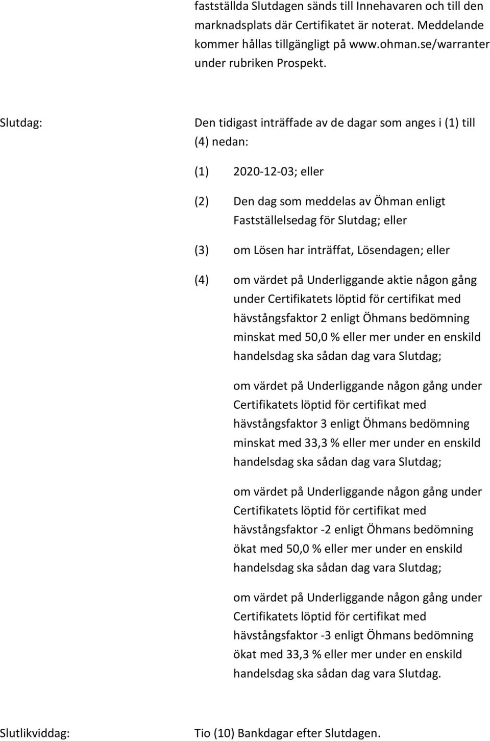 inträffat, Lösendagen; eller (4) om värdet på Underliggande aktie någon gång under hävstångsfaktor 2 enligt Öhmans bedömning minskat med 50,0 % eller mer under en enskild handelsdag ska sådan dag