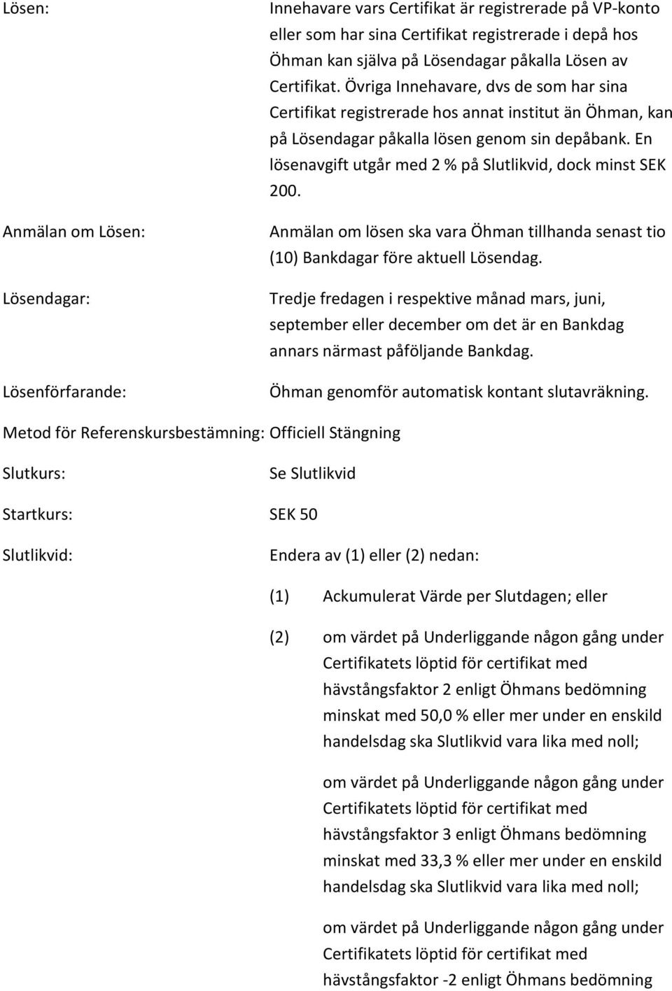 En lösenavgift utgår med 2 % på Slutlikvid, dock minst SEK 200. Anmälan om lösen ska vara Öhman tillhanda senast tio (10) Bankdagar före aktuell Lösendag.