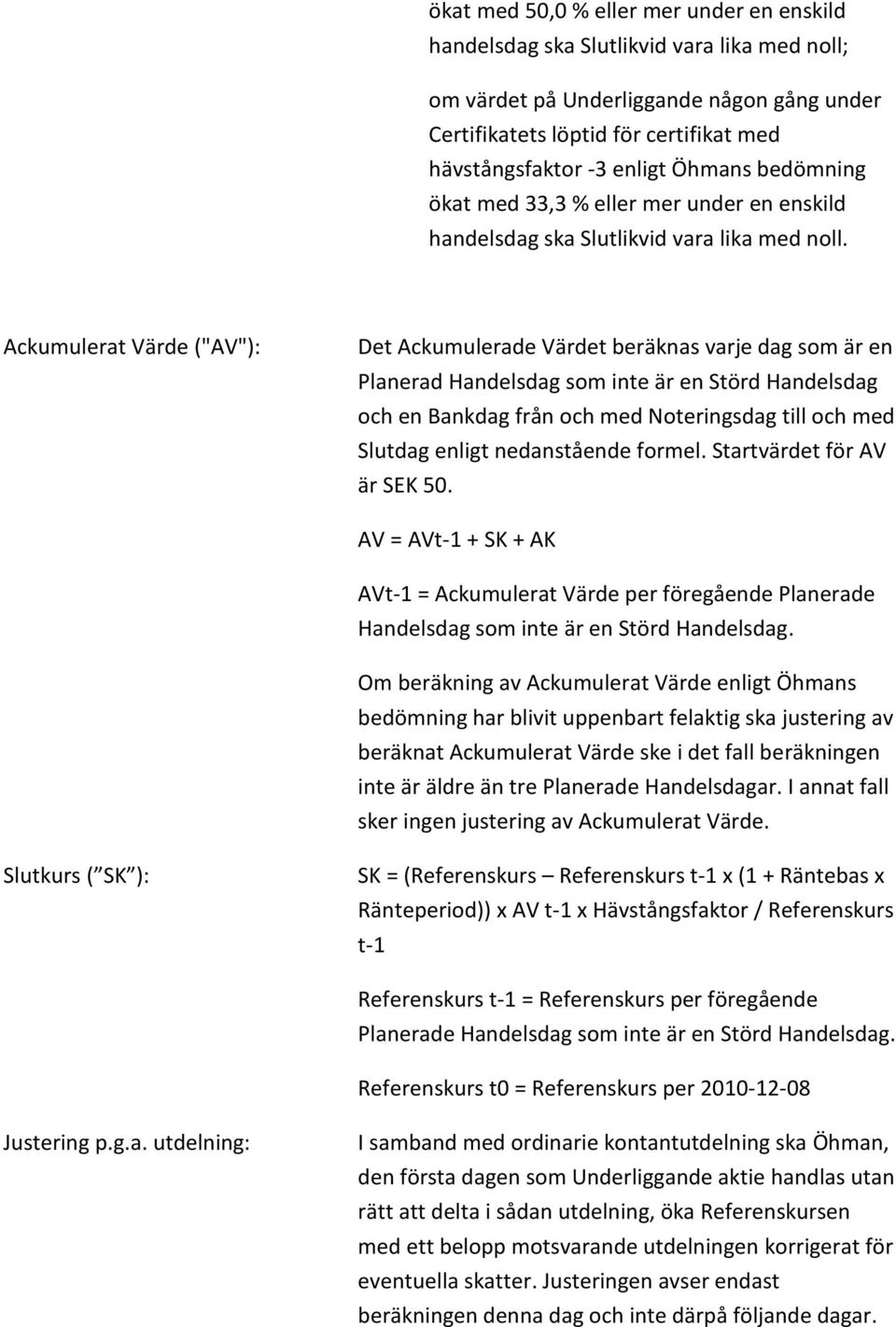 Ackumulerat Värde ("AV"): Det Ackumulerade Värdet beräknas varje dag som är en Planerad Handelsdag som inte är en Störd Handelsdag och en Bankdag från och med Noteringsdag till och med Slutdag enligt