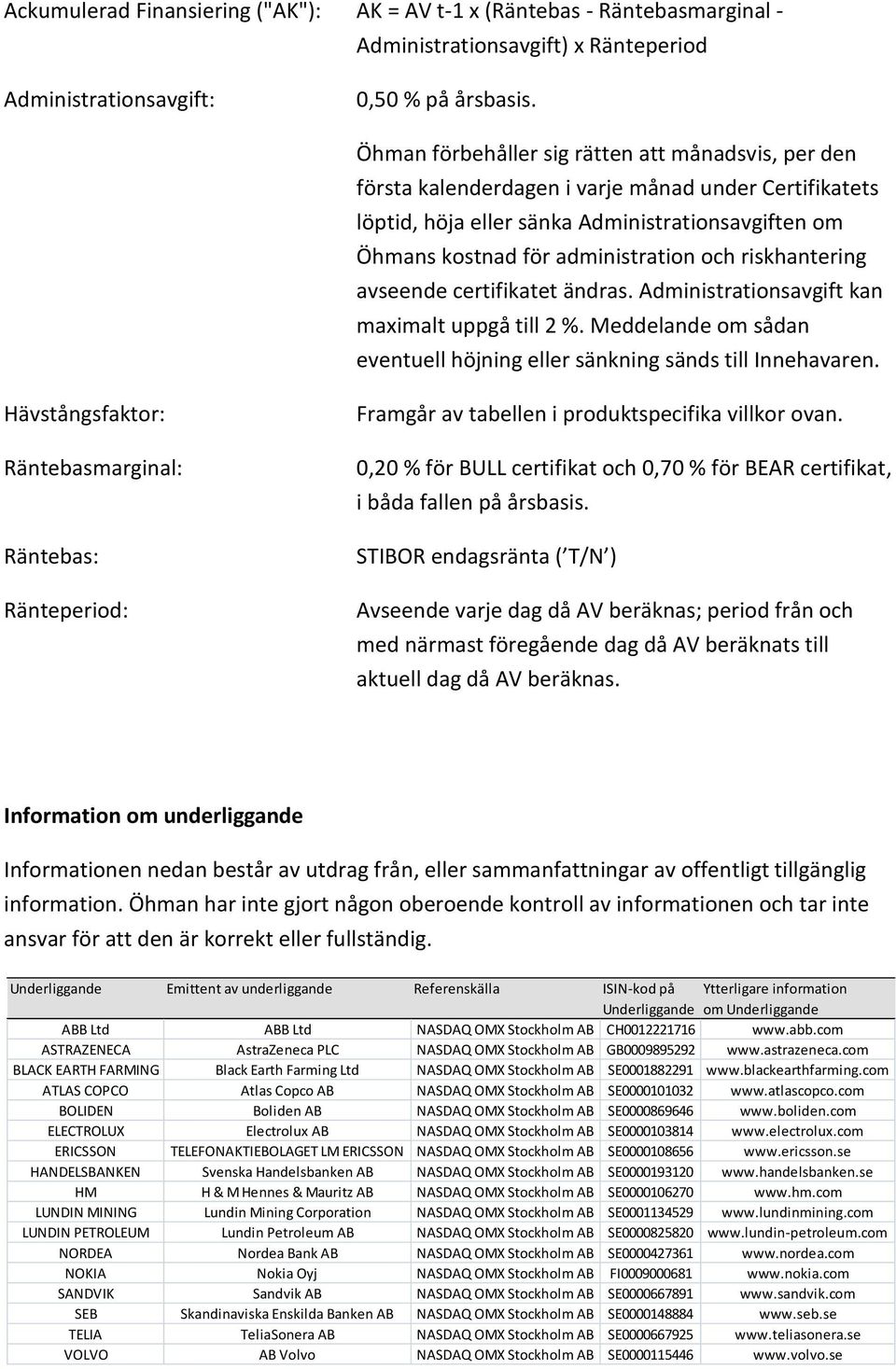 riskhantering avseende certifikatet ändras. Administrationsavgift kan maximalt uppgå till 2 %. Meddelande om sådan eventuell höjning eller sänkning sänds till Innehavaren.