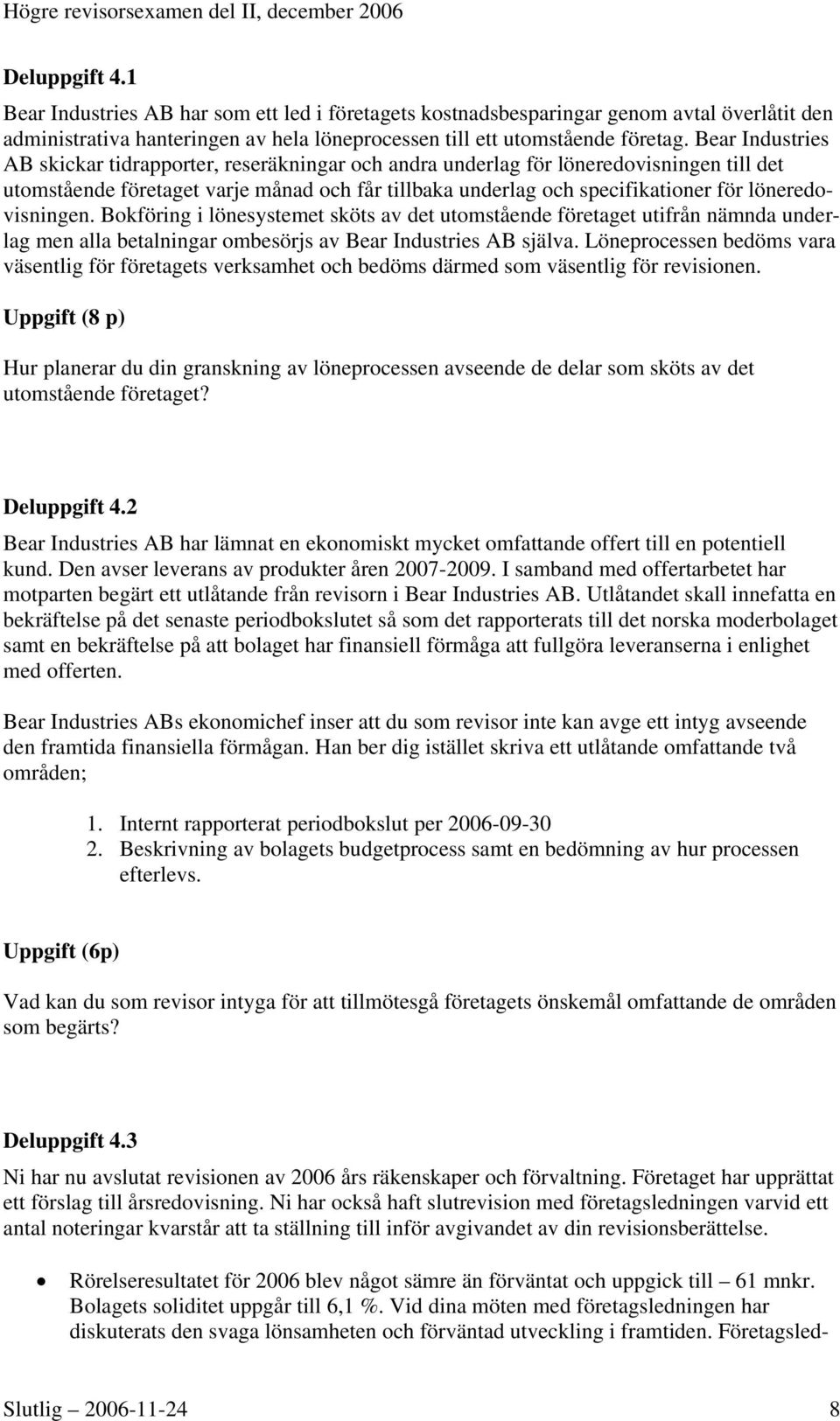 löneredovisningen. Bokföring i lönesystemet sköts av det utomstående företaget utifrån nämnda underlag men alla betalningar ombesörjs av Bear Industries AB själva.