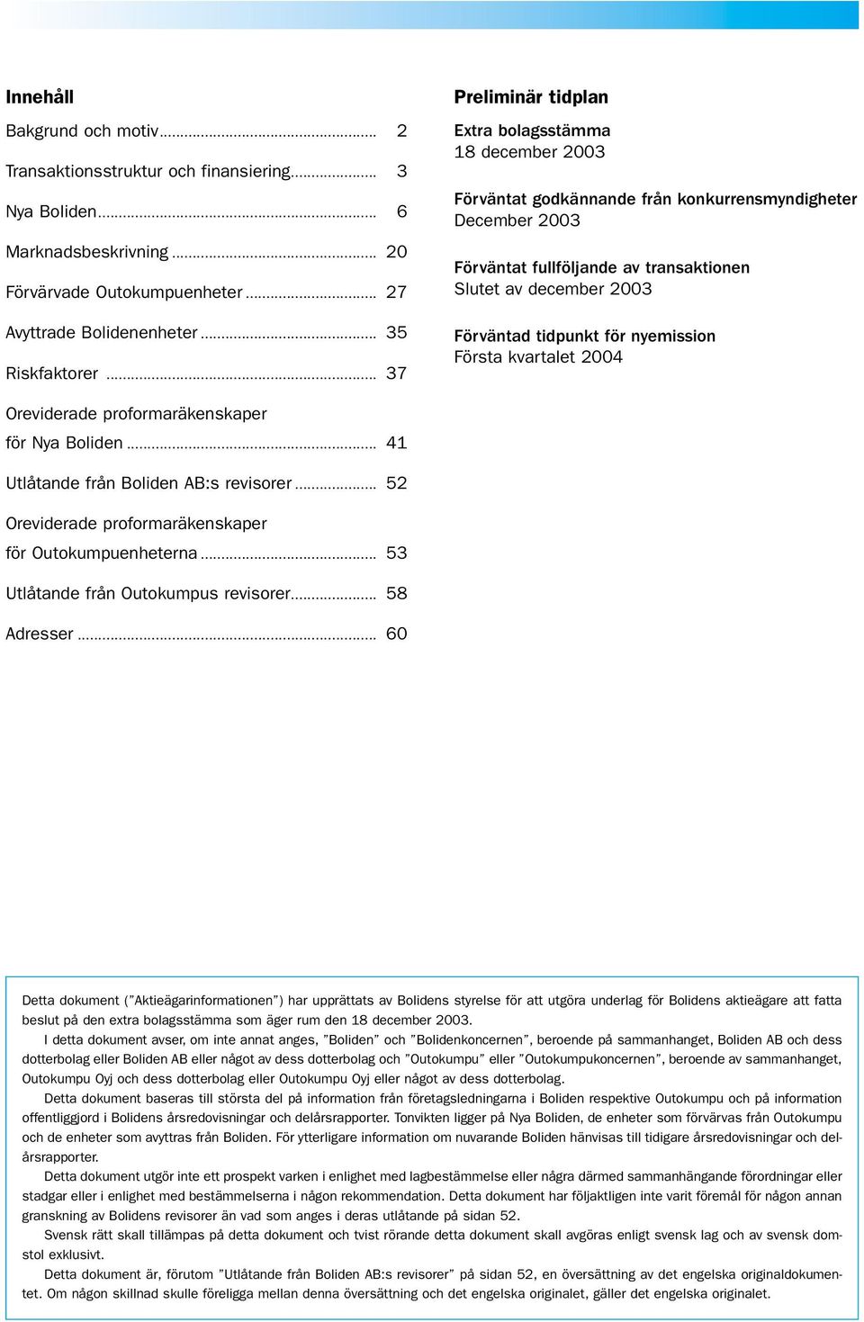 tidpunkt för nyemission Första kvartalet 2004 Oreviderade proformaräkenskaper för Nya Boliden... 41 Utlåtande från Boliden AB:s revisorer... 52 Oreviderade proformaräkenskaper för Outokumpuenheterna.