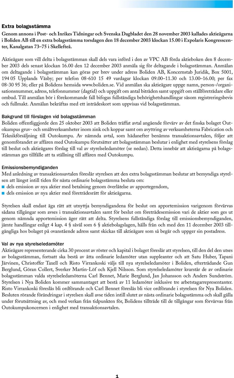 Aktieägare som vill delta i bolagsstämman skall dels vara införd i den av VPC AB förda aktieboken den 8 december 2003 dels senast klockan 16.