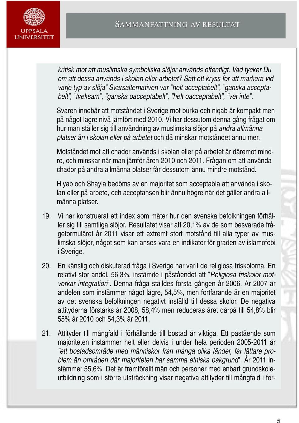 Svaren innebär att motståndet i Sverige mot burka och niqab är kompakt men på något lägre nivå jämfört med 2010.