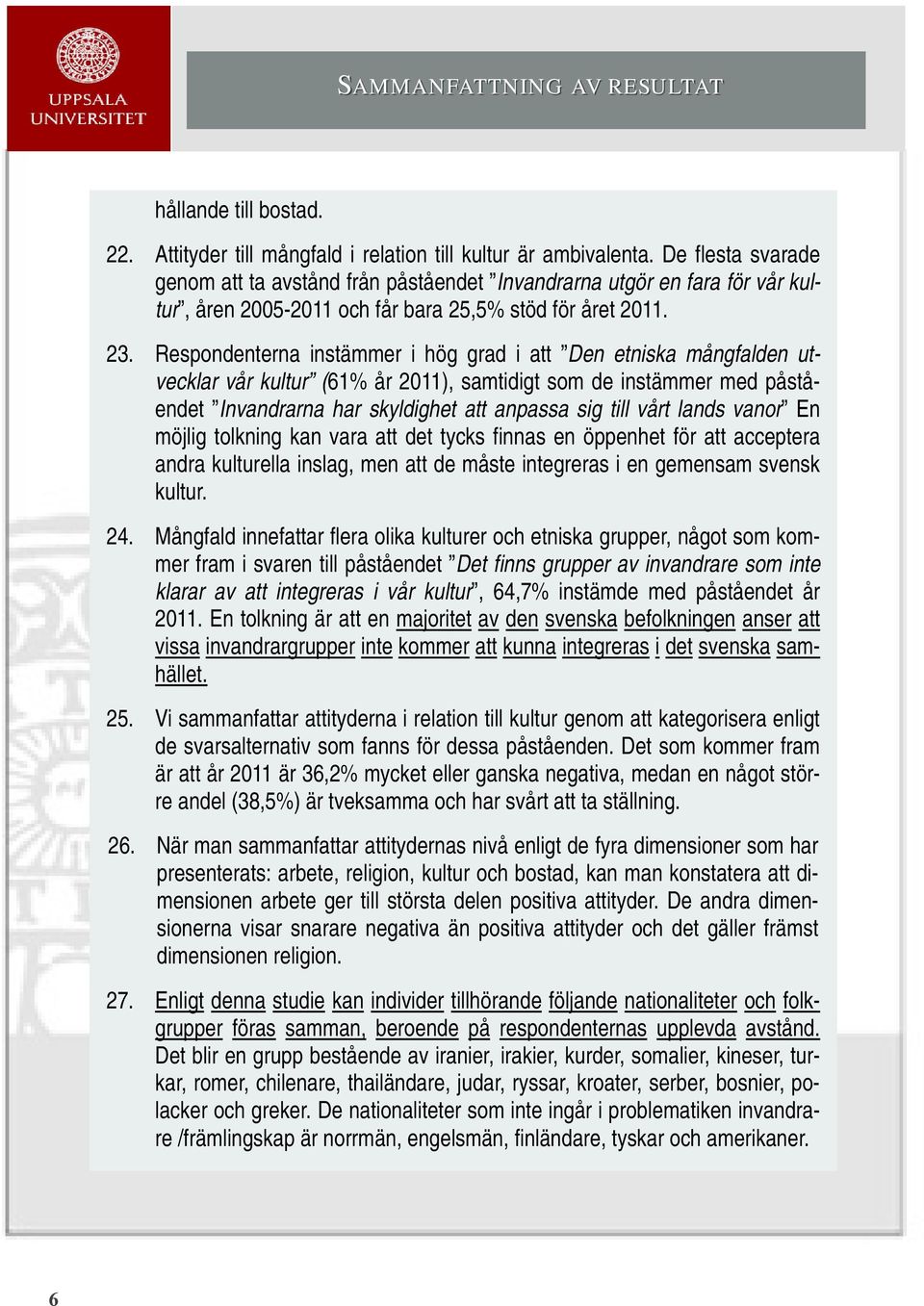 Respondenterna instämmer i hög grad i att Den etniska mångfalden utvecklar vår kultur (61% år 2011), samtidigt som de instämmer med påståendet Invandrarna har skyldighet att anpassa sig till vårt